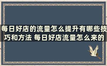 每日好店的流量怎么提升有哪些技巧和方法 每日好店流量怎么来的